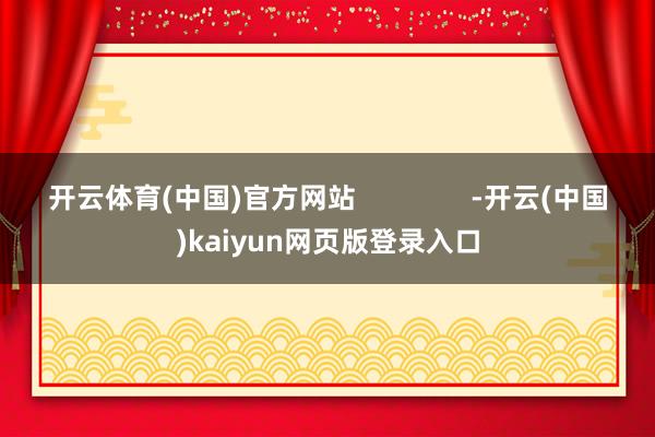 开云体育(中国)官方网站               -开云(中国)kaiyun网页版登录入口