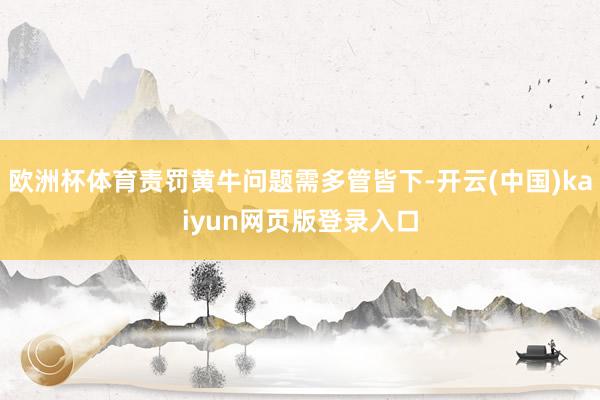 欧洲杯体育责罚黄牛问题需多管皆下-开云(中国)kaiyun网页版登录入口