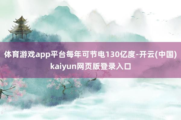 体育游戏app平台每年可节电130亿度-开云(中国)kaiyun网页版登录入口