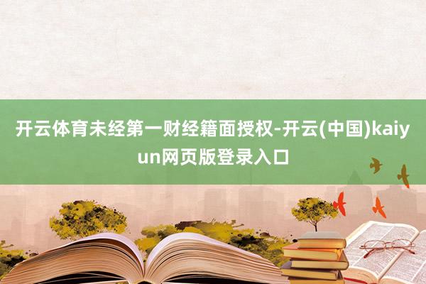 开云体育未经第一财经籍面授权-开云(中国)kaiyun网页版登录入口