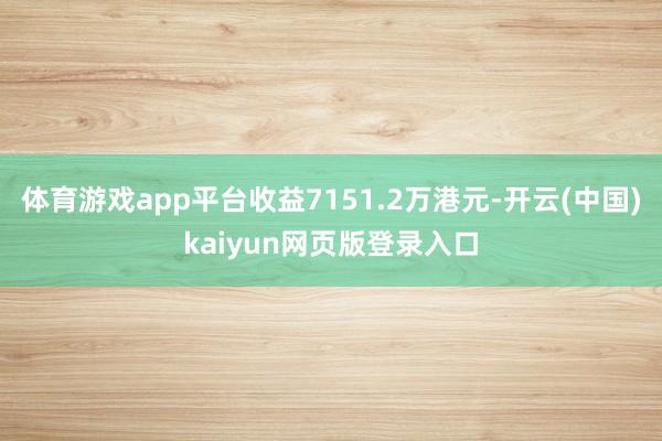 体育游戏app平台收益7151.2万港元-开云(中国)kaiyun网页版登录入口