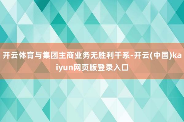 开云体育与集团主商业务无胜利干系-开云(中国)kaiyun网页版登录入口