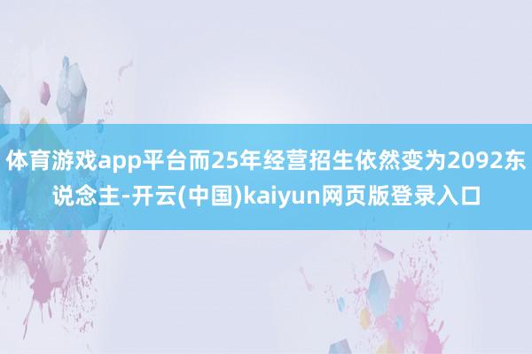 体育游戏app平台而25年经营招生依然变为2092东说念主-开云(中国)kaiyun网页版登录入口