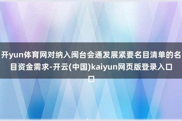 开yun体育网对纳入闽台会通发展紧要名目清单的名目资金需求-开云(中国)kaiyun网页版登录入口