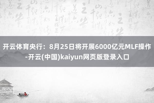 开云体育央行：8月25日将开展6000亿元MLF操作-开云(中国)kaiyun网页版登录入口