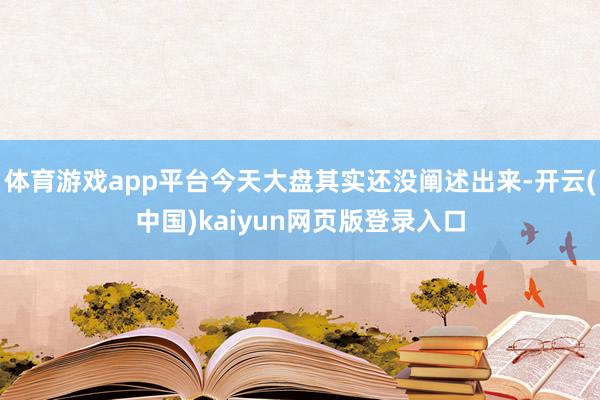 体育游戏app平台今天大盘其实还没阐述出来-开云(中国)kaiyun网页版登录入口