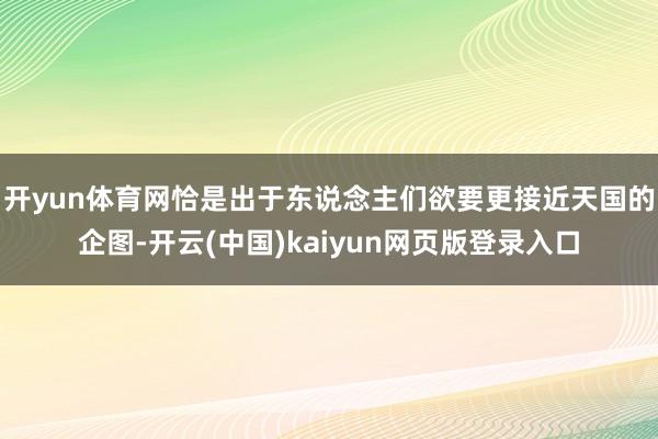 开yun体育网恰是出于东说念主们欲要更接近天国的企图-开云(中国)kaiyun网页版登录入口