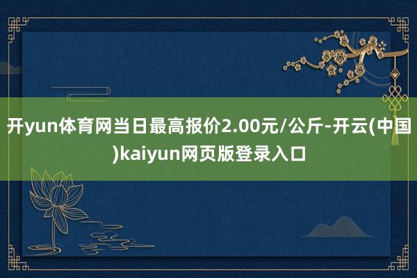 开yun体育网当日最高报价2.00元/公斤-开云(中国)kaiyun网页版登录入口