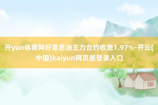 开yun体育网好意思油主力合约收涨1.97%-开云(中国)kaiyun网页版登录入口