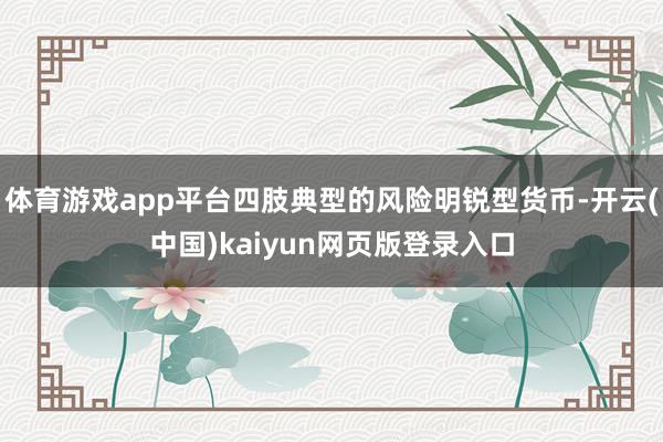 体育游戏app平台四肢典型的风险明锐型货币-开云(中国)kaiyun网页版登录入口