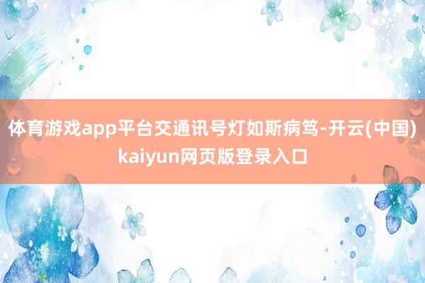 体育游戏app平台　　交通讯号灯如斯病笃-开云(中国)kaiyun网页版登录入口