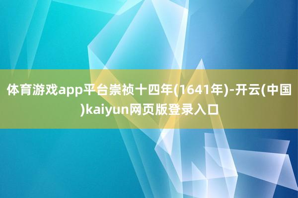 体育游戏app平台崇祯十四年(1641年)-开云(中国)kaiyun网页版登录入口
