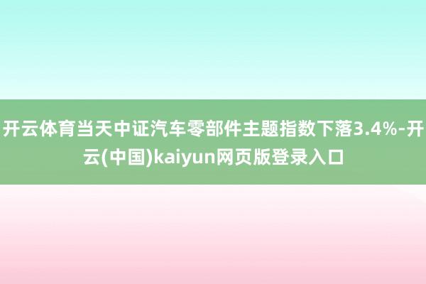 开云体育当天中证汽车零部件主题指数下落3.4%-开云(中国)kaiyun网页版登录入口