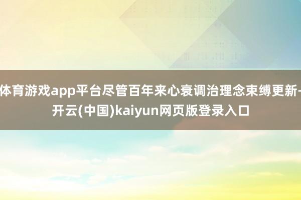 体育游戏app平台尽管百年来心衰调治理念束缚更新-开云(中国)kaiyun网页版登录入口