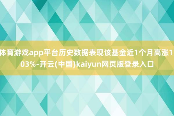 体育游戏app平台历史数据表现该基金近1个月高涨1.03%-开云(中国)kaiyun网页版登录入口