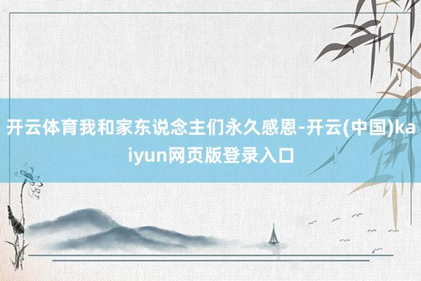 开云体育我和家东说念主们永久感恩-开云(中国)kaiyun网页版登录入口