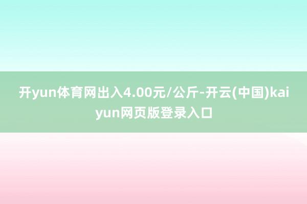 开yun体育网出入4.00元/公斤-开云(中国)kaiyun网页版登录入口
