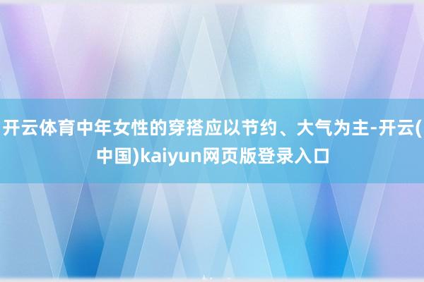 开云体育中年女性的穿搭应以节约、大气为主-开云(中国)kaiyun网页版登录入口