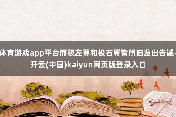 体育游戏app平台而极左翼和极右翼皆照旧发出告诫-开云(中国)kaiyun网页版登录入口
