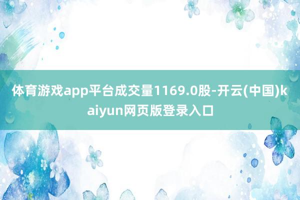 体育游戏app平台成交量1169.0股-开云(中国)kaiyun网页版登录入口