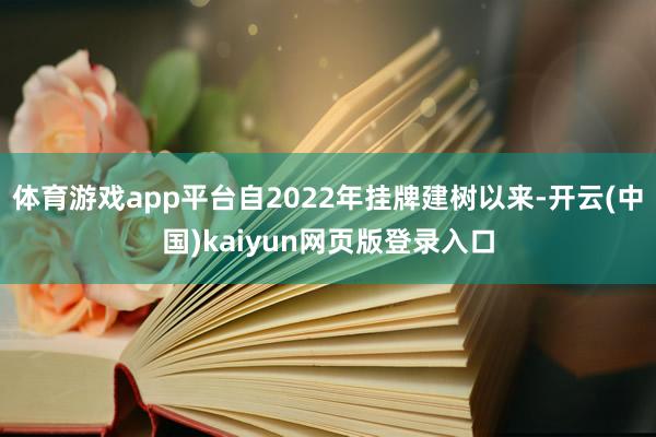 体育游戏app平台自2022年挂牌建树以来-开云(中国)kaiyun网页版登录入口