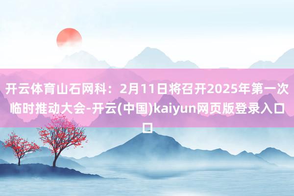 开云体育山石网科：2月11日将召开2025年第一次临时推动大会-开云(中国)kaiyun网页版登录入口