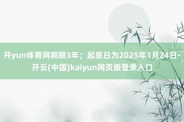 开yun体育网期限3年；起息日为2025年1月24日-开云(中国)kaiyun网页版登录入口