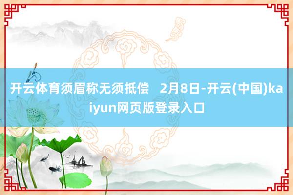 开云体育须眉称无须抵偿   2月8日-开云(中国)kaiyun网页版登录入口