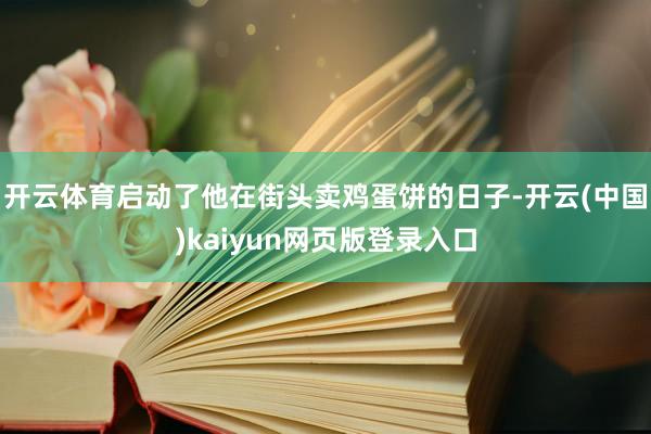 开云体育启动了他在街头卖鸡蛋饼的日子-开云(中国)kaiyun网页版登录入口