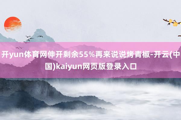 开yun体育网伸开剩余55%再来说说烤青椒-开云(中国)kaiyun网页版登录入口