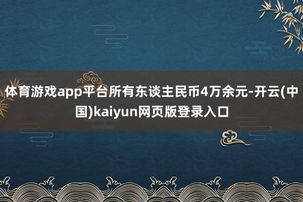 体育游戏app平台所有东谈主民币4万余元-开云(中国)kaiyun网页版登录入口