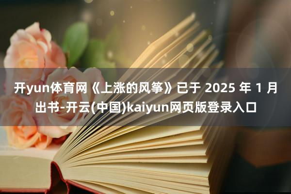 开yun体育网《上涨的风筝》已于 2025 年 1 月出书-开云(中国)kaiyun网页版登录入口
