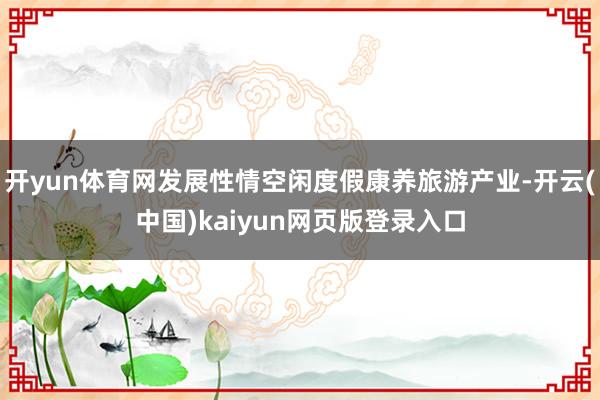 开yun体育网发展性情空闲度假康养旅游产业-开云(中国)kaiyun网页版登录入口