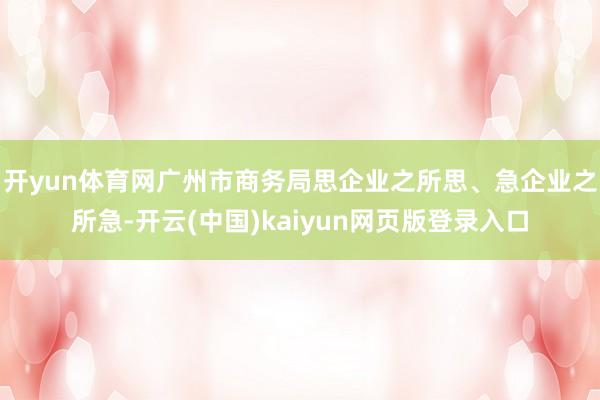开yun体育网广州市商务局思企业之所思、急企业之所急-开云(中国)kaiyun网页版登录入口