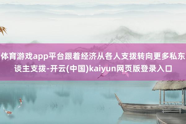 体育游戏app平台跟着经济从各人支拨转向更多私东谈主支拨-开云(中国)kaiyun网页版登录入口