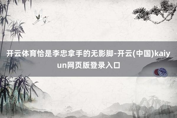 开云体育恰是李忠拿手的无影脚-开云(中国)kaiyun网页版登录入口