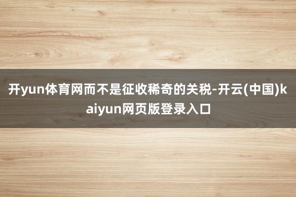开yun体育网而不是征收稀奇的关税-开云(中国)kaiyun网页版登录入口