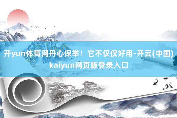 开yun体育网丹心保举！它不仅仅好用-开云(中国)kaiyun网页版登录入口